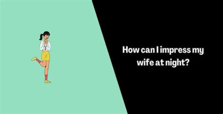 How can impress my wife?